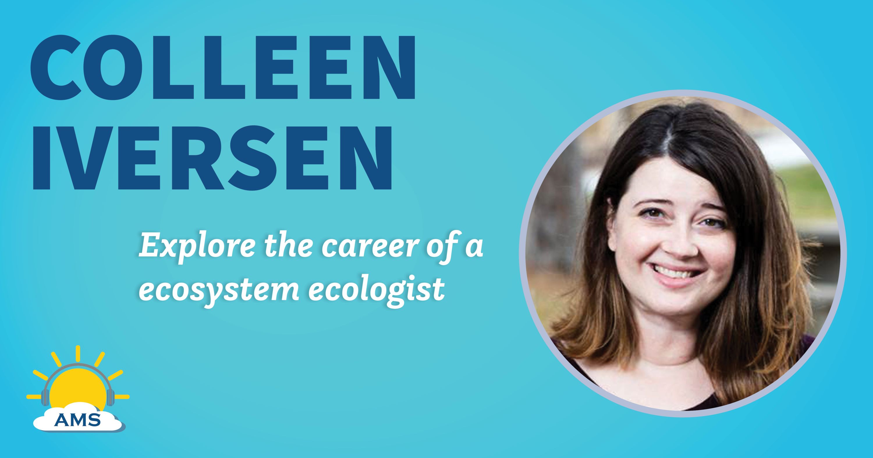 colleen iversen headshot graphic with teaser text that reads &quotexplore the career of an ecosystem ecologist"